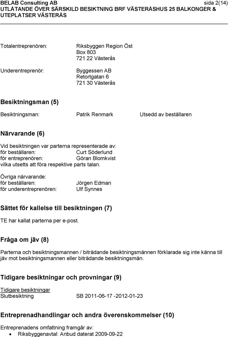 parts talan. Övriga närvarande: för beställaren: för underentreprenören: Jörgen Edman Ulf Synnes Sättet för kallelse till besiktningen (7) TE har kallat parterna per e-post.