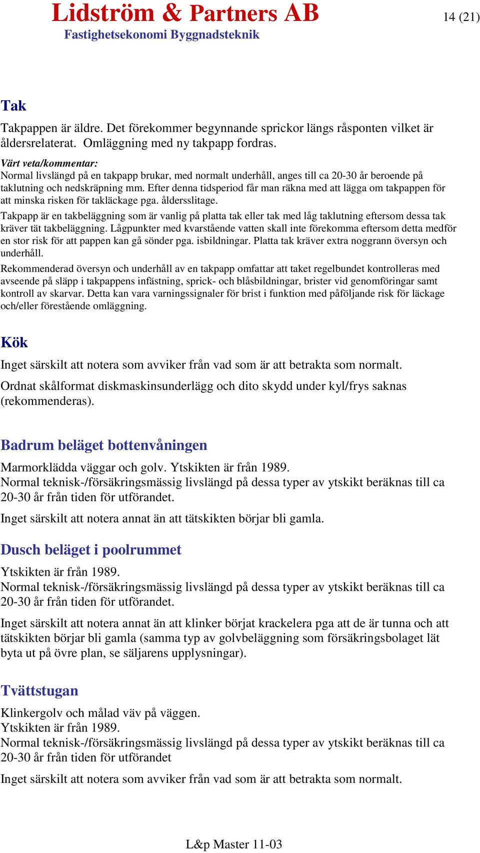Efter denna tidsperiod får man räkna med att lägga om takpappen för att minska risken för takläckage pga. åldersslitage.