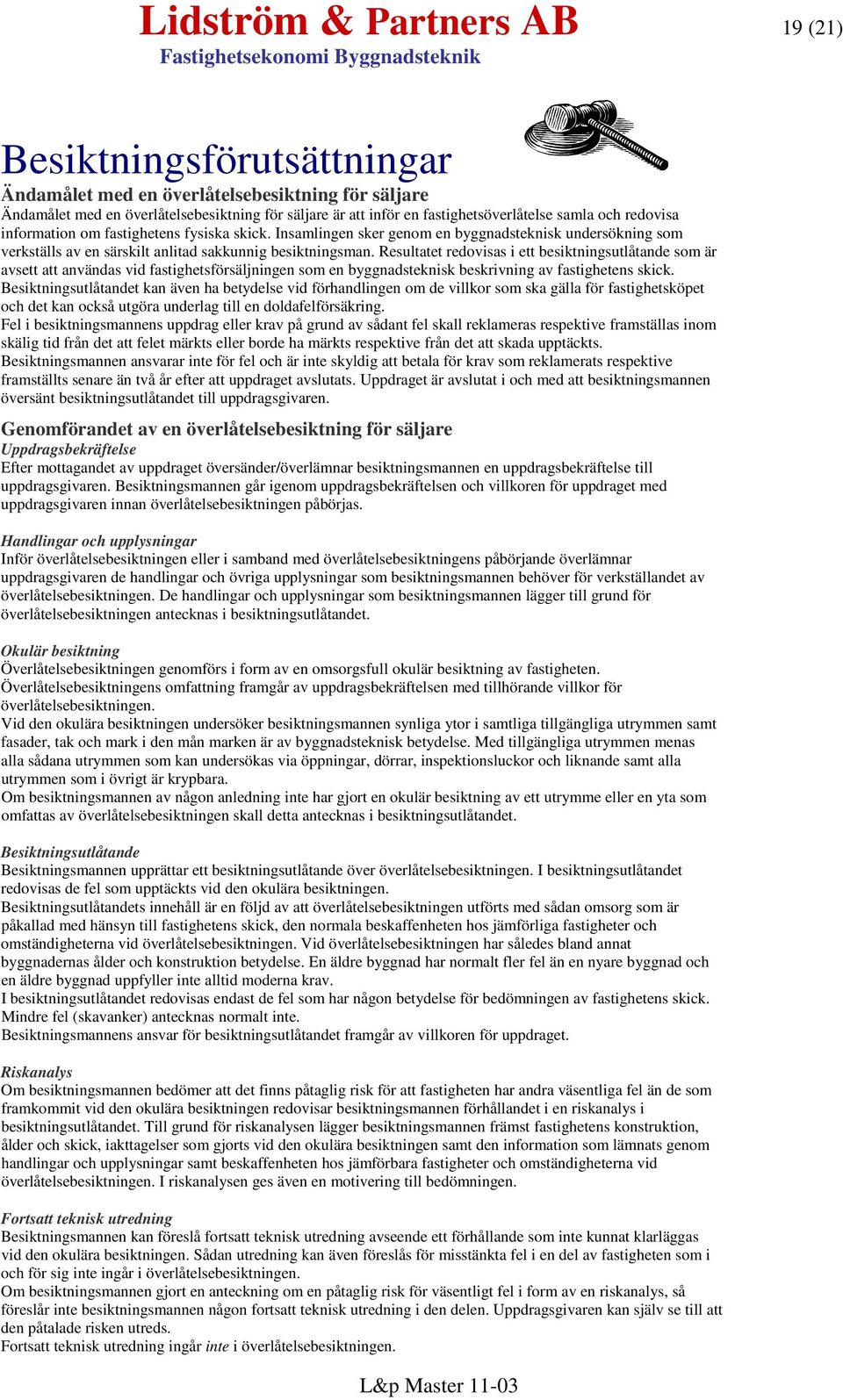 Resultatet redovisas i ett besiktningsutlåtande som är avsett att användas vid fastighetsförsäljningen som en byggnadsteknisk beskrivning av fastighetens skick.