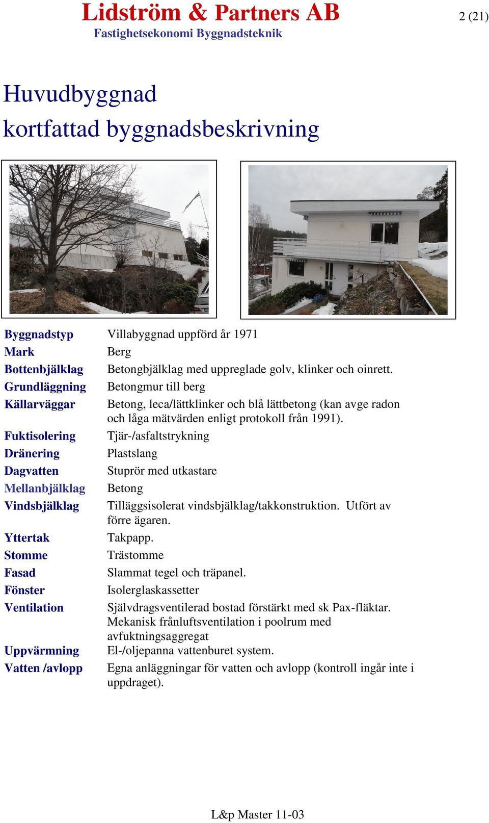 Fuktisolering Tjär-/asfaltstrykning Dränering Plastslang Dagvatten Stuprör med utkastare Mellanbjälklag Betong Vindsbjälklag Tilläggsisolerat vindsbjälklag/takkonstruktion. Utfört av förre ägaren.