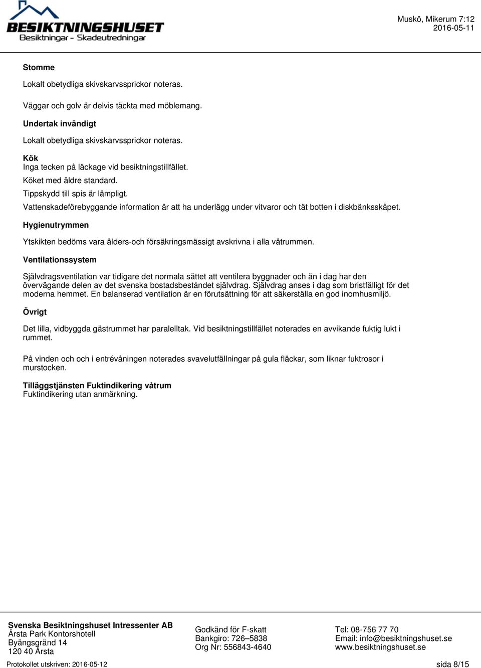 Vattenskadeförebyggande information är att ha underlägg under vitvaror och tät botten i diskbänksskåpet. Hygienutrymmen Ytskikten bedöms vara ålders-och försäkringsmässigt avskrivna i alla våtrummen.