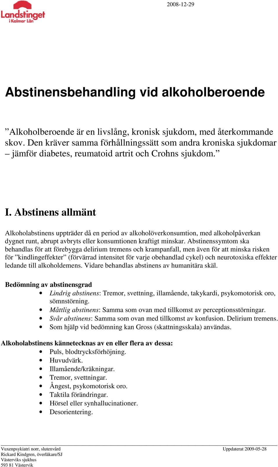 Abstinens allmänt Alkoholabstinens uppträder då en period av alkoholöverkonsumtion, med alkoholpåverkan dygnet runt, abrupt avbryts eller konsumtionen kraftigt minskar.