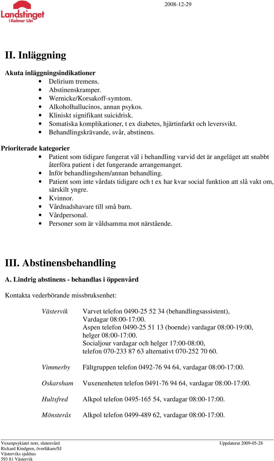 Prioriterade kategorier Patient som tidigare fungerat väl i behandling varvid det är angeläget att snabbt återföra patient i det fungerande arrangemanget. Inför behandlingshem/annan behandling.