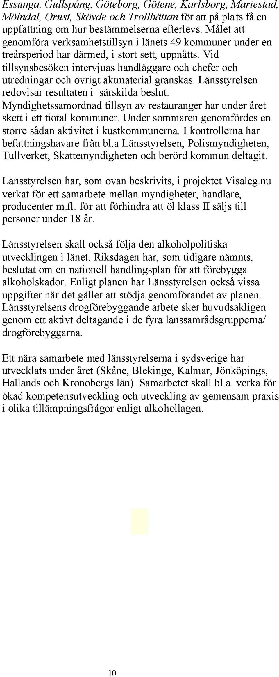 Vid tillsynsbesöken intervjuas handläggare och chefer och utredningar och övrigt aktmaterial granskas. Länsstyrelsen redovisar resultaten i särskilda beslut.