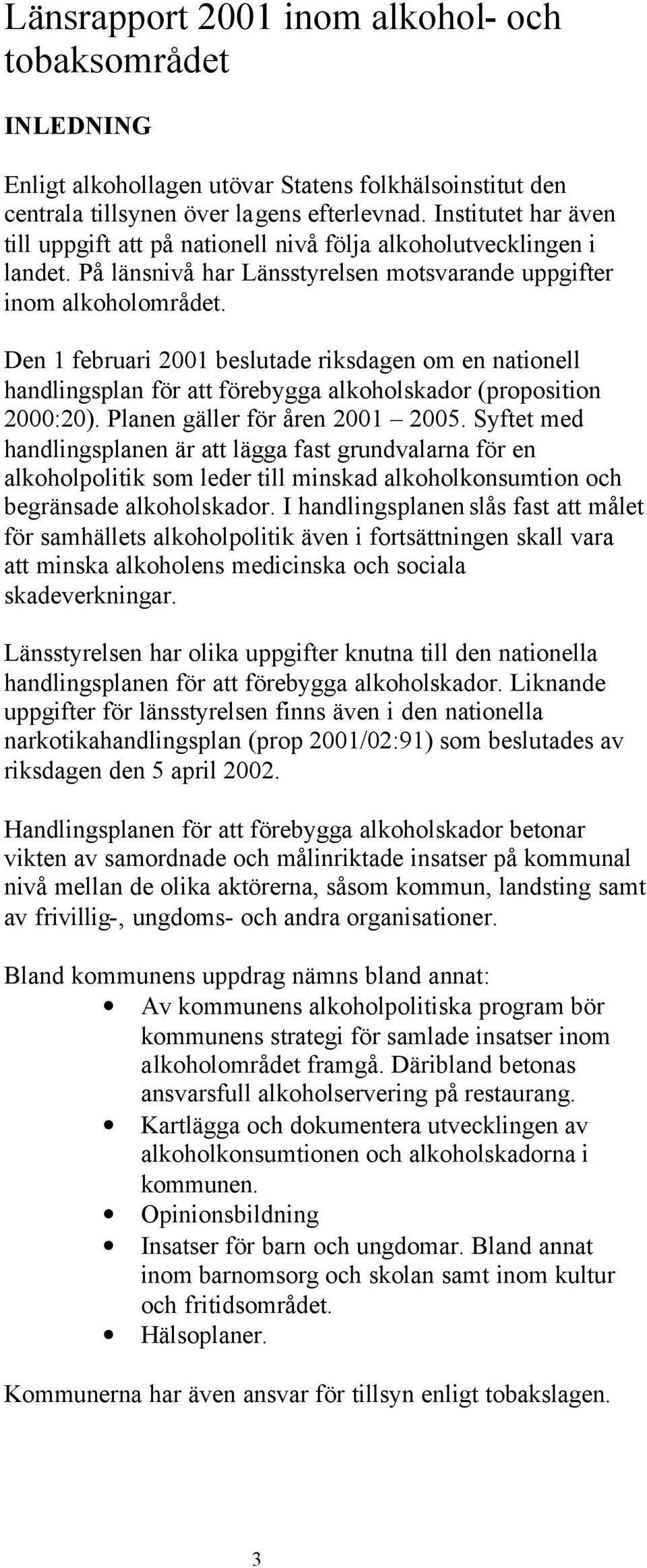 Den 1 februari 2001 beslutade riksdagen om en nationell handlingsplan för att förebygga alkoholskador (proposition 2000:20). Planen gäller för åren 2001 2005.