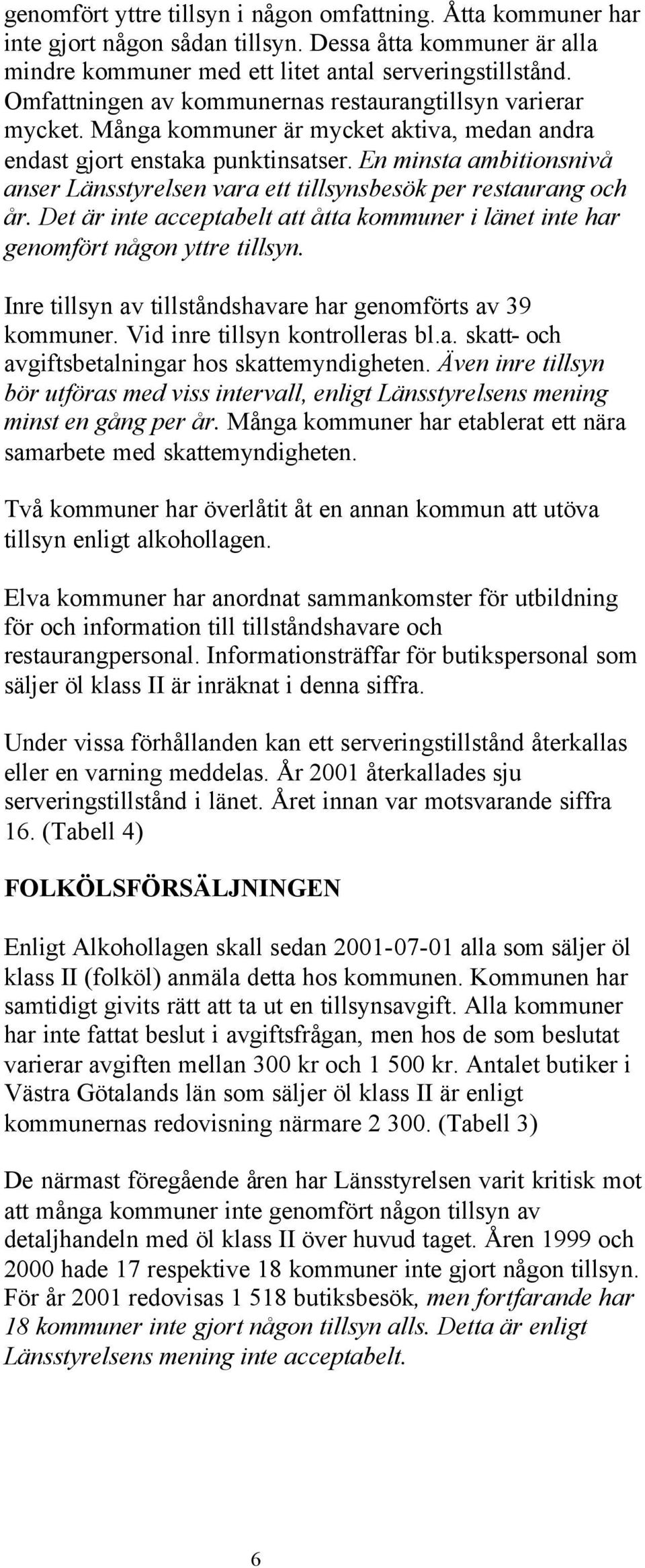 En minsta ambitionsnivå anser Länsstyrelsen vara ett tillsynsbesök per restaurang och år. Det är inte acceptabelt att åtta kommuner i länet inte har genomfört någon yttre tillsyn.