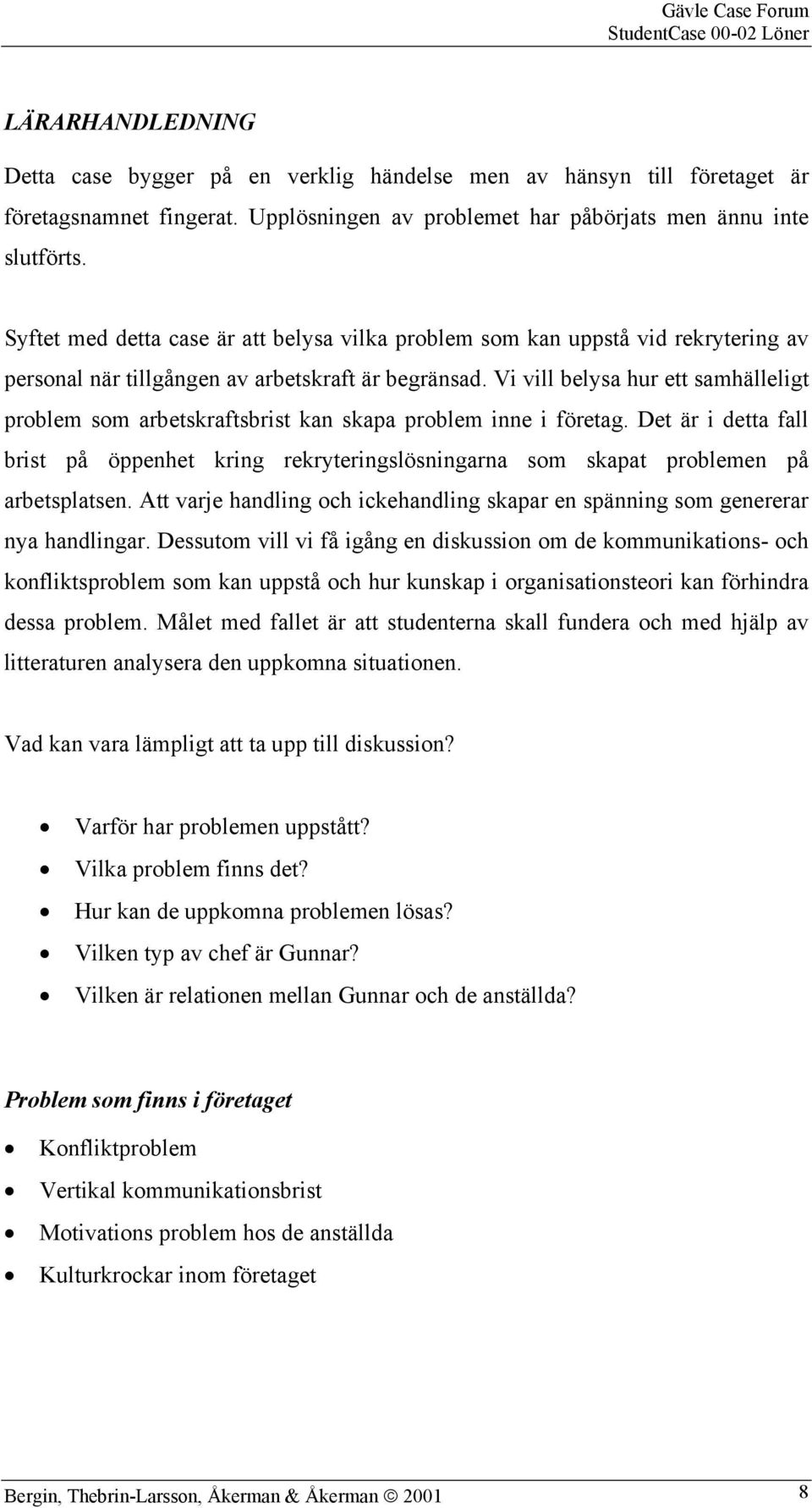 Vi vill belysa hur ett samhälleligt problem som arbetskraftsbrist kan skapa problem inne i företag.