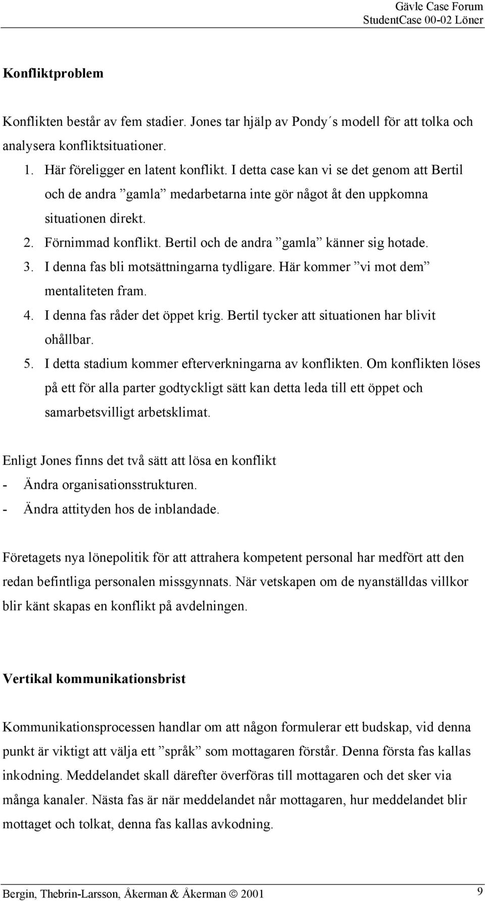 I denna fas bli motsättningarna tydligare. Här kommer vi mot dem mentaliteten fram. 4. I denna fas råder det öppet krig. Bertil tycker att situationen har blivit ohållbar. 5.