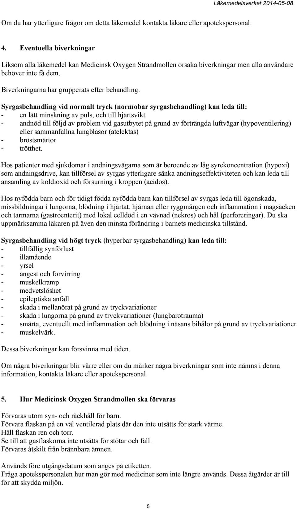 Syrgasbehandling vid normalt tryck (normobar syrgasbehandling) kan leda till: - en lätt minskning av puls, och till hjärtsvikt - andnöd till följd av problem vid gasutbytet på grund av förträngda