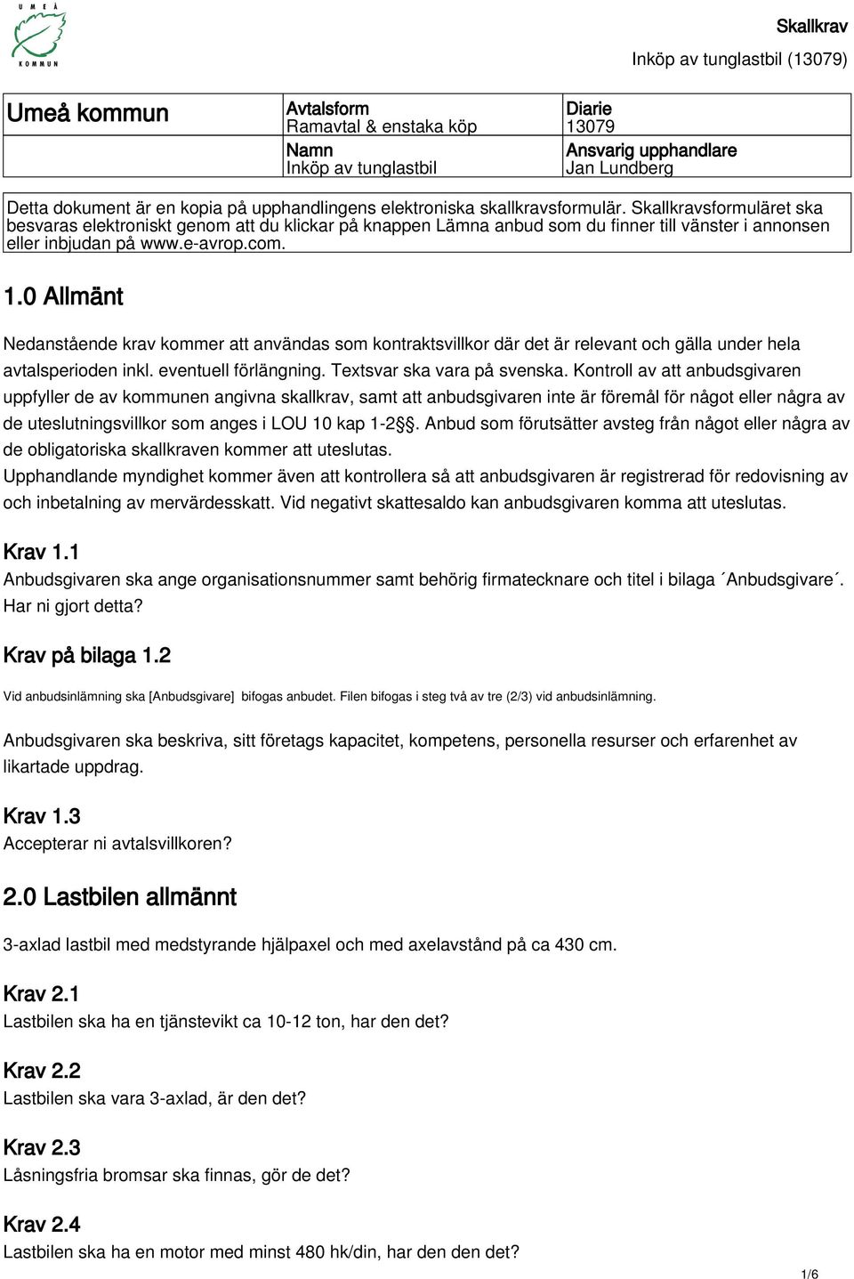 0 Allmänt Nedanstående krav kommer att användas som kontraktsvillkor där det är relevant och gälla under hela avtalsperioden inkl. eventuell förlängning. Textsvar ska vara på svenska.