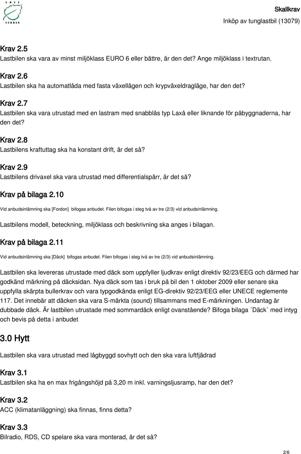 7 Lastbilen ska vara utrustad med en lastram med snabblås typ Laxå eller liknande för påbyggnaderna, har den det? Krav 2.8 Lastbilens kraftuttag ska ha konstant drift, är det så? Krav 2.9 Lastbilens drivaxel ska vara utrustad med differentialspärr, är det så?