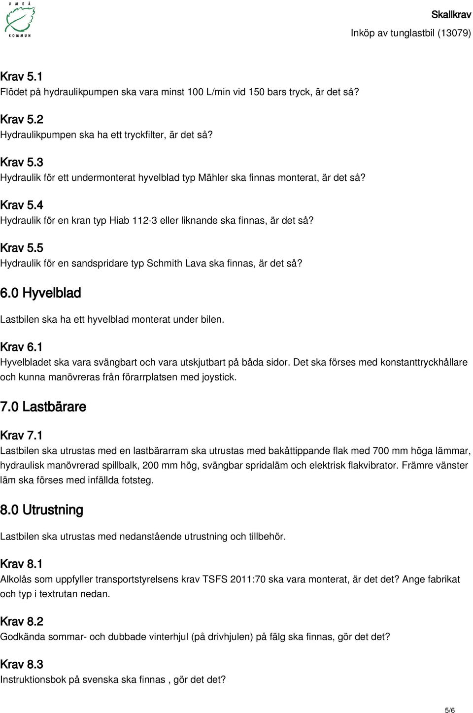 0 Hyvelblad Lastbilen ska ha ett hyvelblad monterat under bilen. Krav 6.1 Hyvelbladet ska vara svängbart och vara utskjutbart på båda sidor.