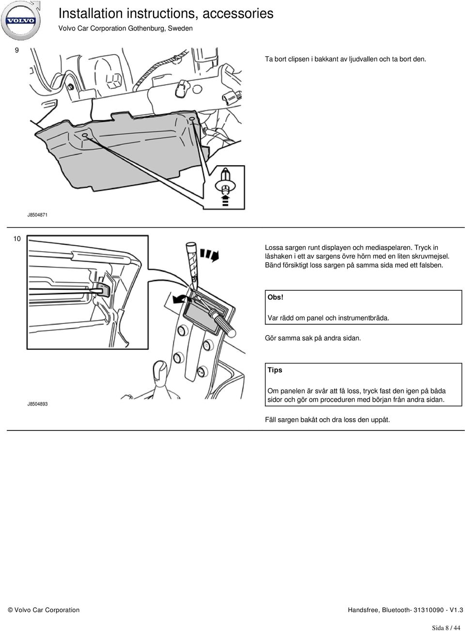 Bänd försiktigt loss sargen på samma sida med ett falsben. Obs! Var rädd om panel och instrumentbräda.