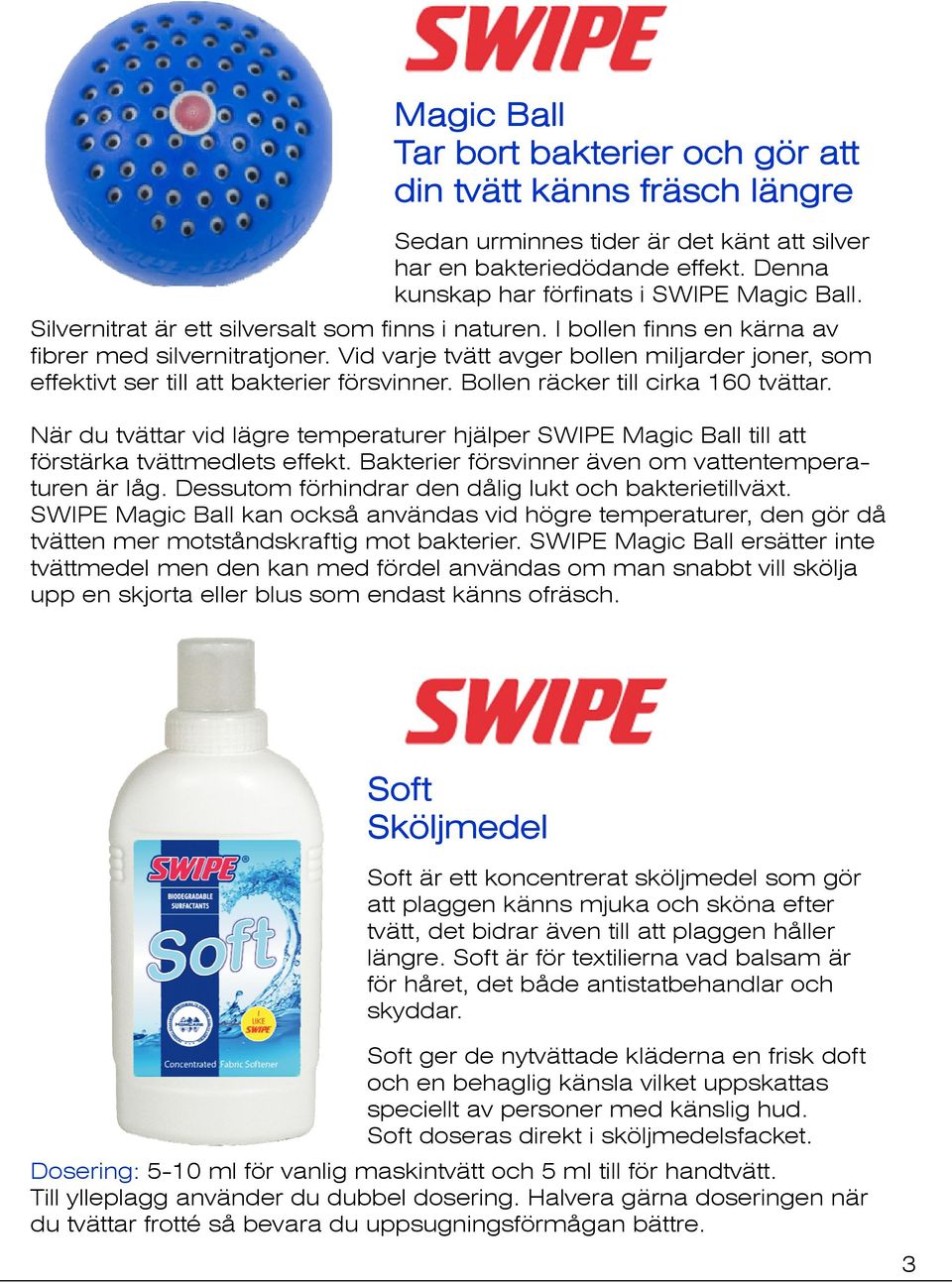 Vid varje tvätt avger bollen miljarder joner, som effektivt ser till att bakterier försvinner. Bollen räcker till cirka 160 tvättar.