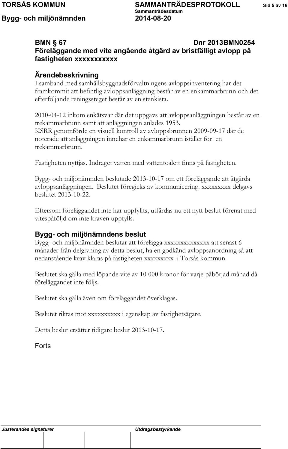 2010-04-12 inkom enkätsvar där det uppgavs att avloppsanläggningen består av en trekammarbrunn samt att anläggningen anlades 1953.