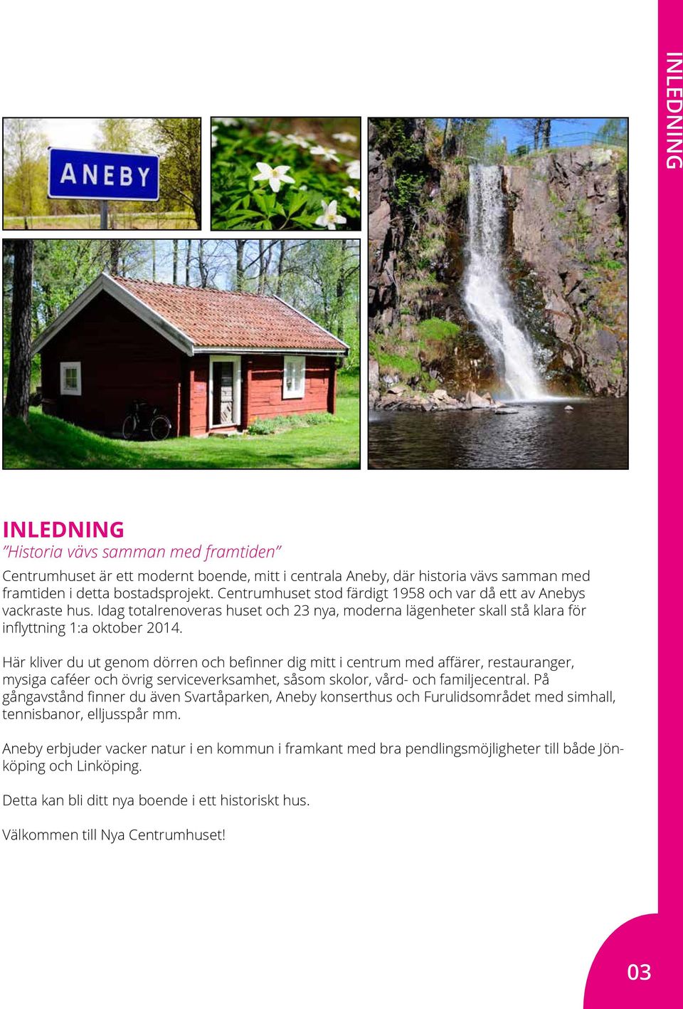 Här kliver du ut genom dörren och befinner dig mitt i centrum med affärer, restauranger, mysiga caféer och övrig serviceverksamhet, såsom skolor, vård- och familjecentral.