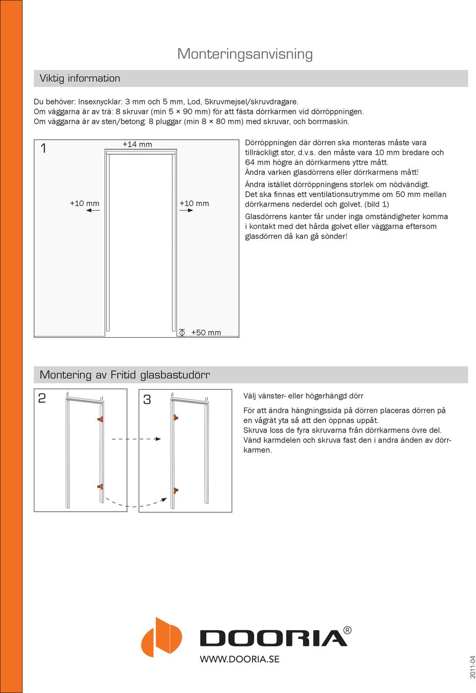1 +10 mm +14 mm +10 mm Dörröppningen där dörren ska monteras måste vara tillräckligt stor, d.v.s. den måste vara 10 mm bredare och 64 mm högre än dörrkarmens yttre mått.