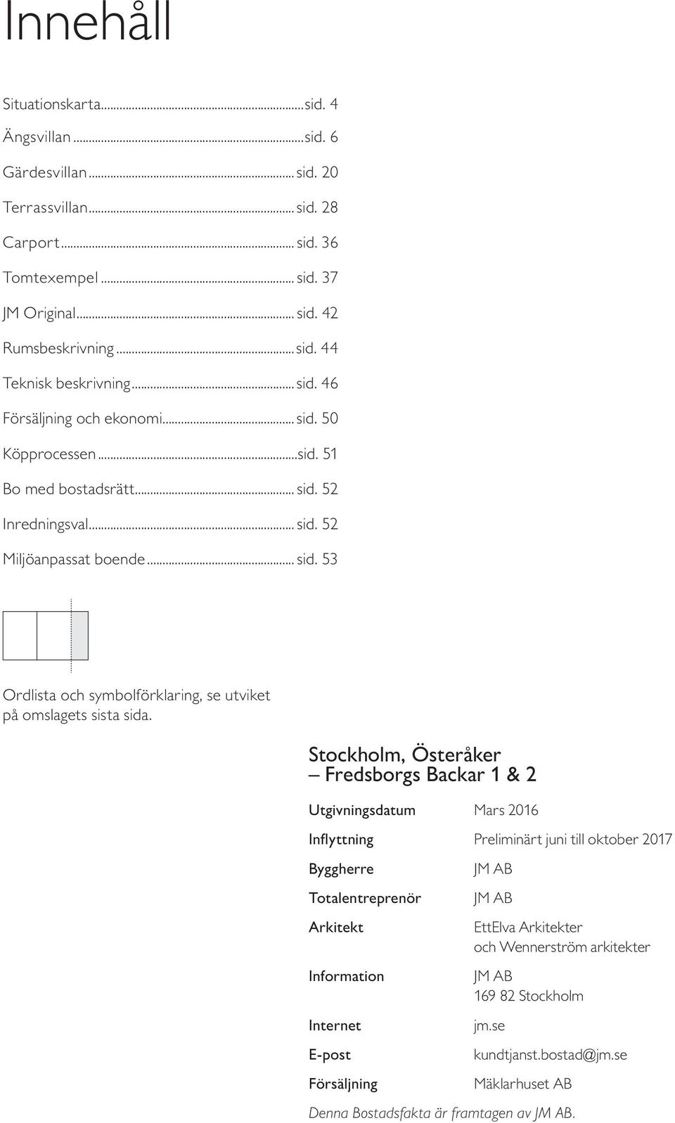 Stockholm, Österåker Fredsborgs Backar & Utgivningsdatum Mars Inflyttning Preliminärt juni till oktober Byggherre Totalentreprenör Arkitekt Information Internet E-post Försäljning JM