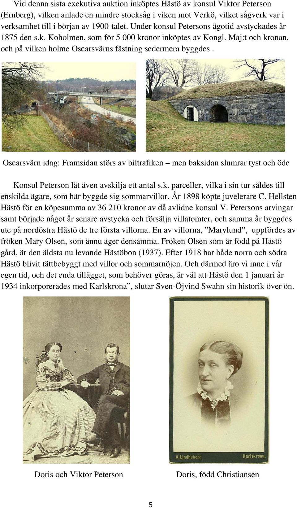 Oscarsvärn idag: Framsidan störs av biltrafiken men baksidan slumrar tyst och öde Konsul Peterson lät även avskilja ett antal s.k. parceller, vilka i sin tur såldes till enskilda ägare, som här byggde sig sommarvillor.