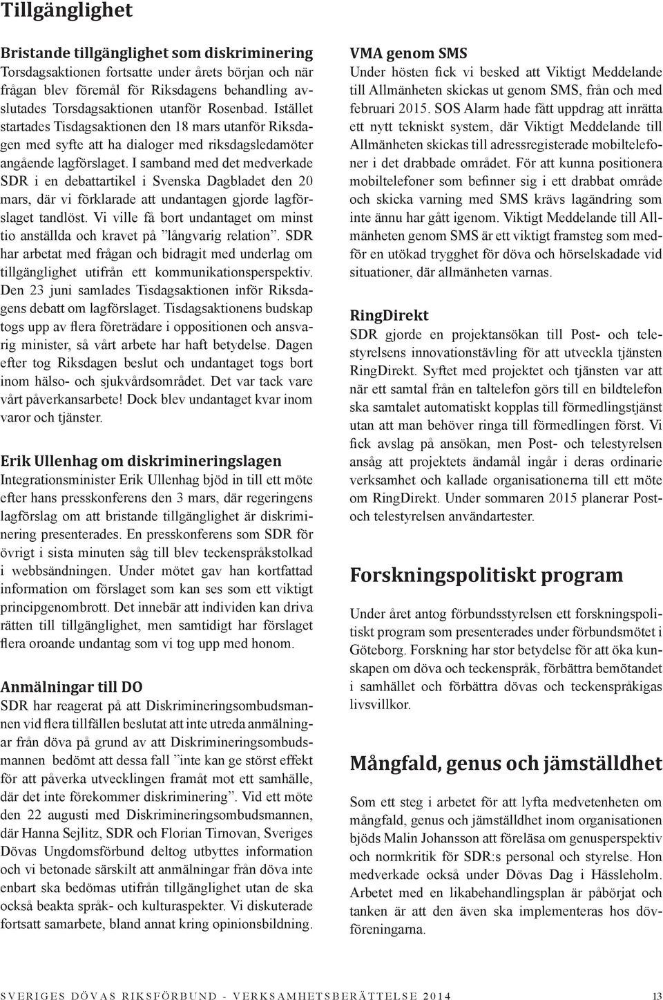 I samband med det medverkade SDR i en debattartikel i Svenska Dagbladet den 20 mars, där vi förklarade att undantagen gjorde lagförslaget tandlöst.