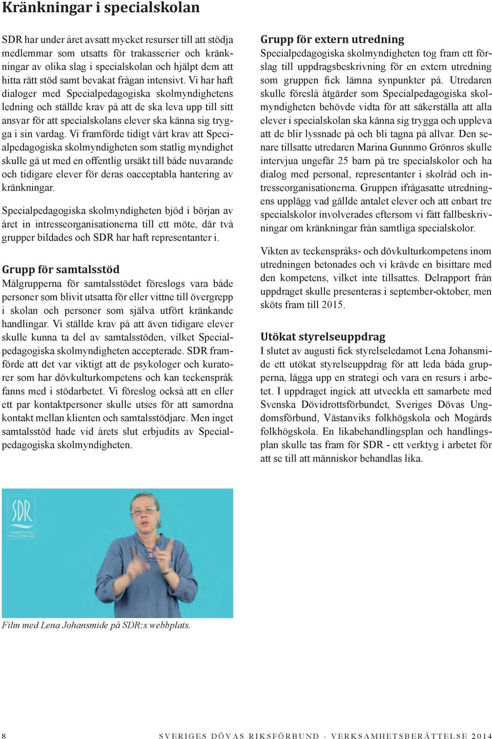 Vi har haft dialoger med Specialpedagogiska skolmyndighetens ledning och ställde krav på att de ska leva upp till sitt ansvar för att specialskolans elever ska känna sig trygga i sin vardag.
