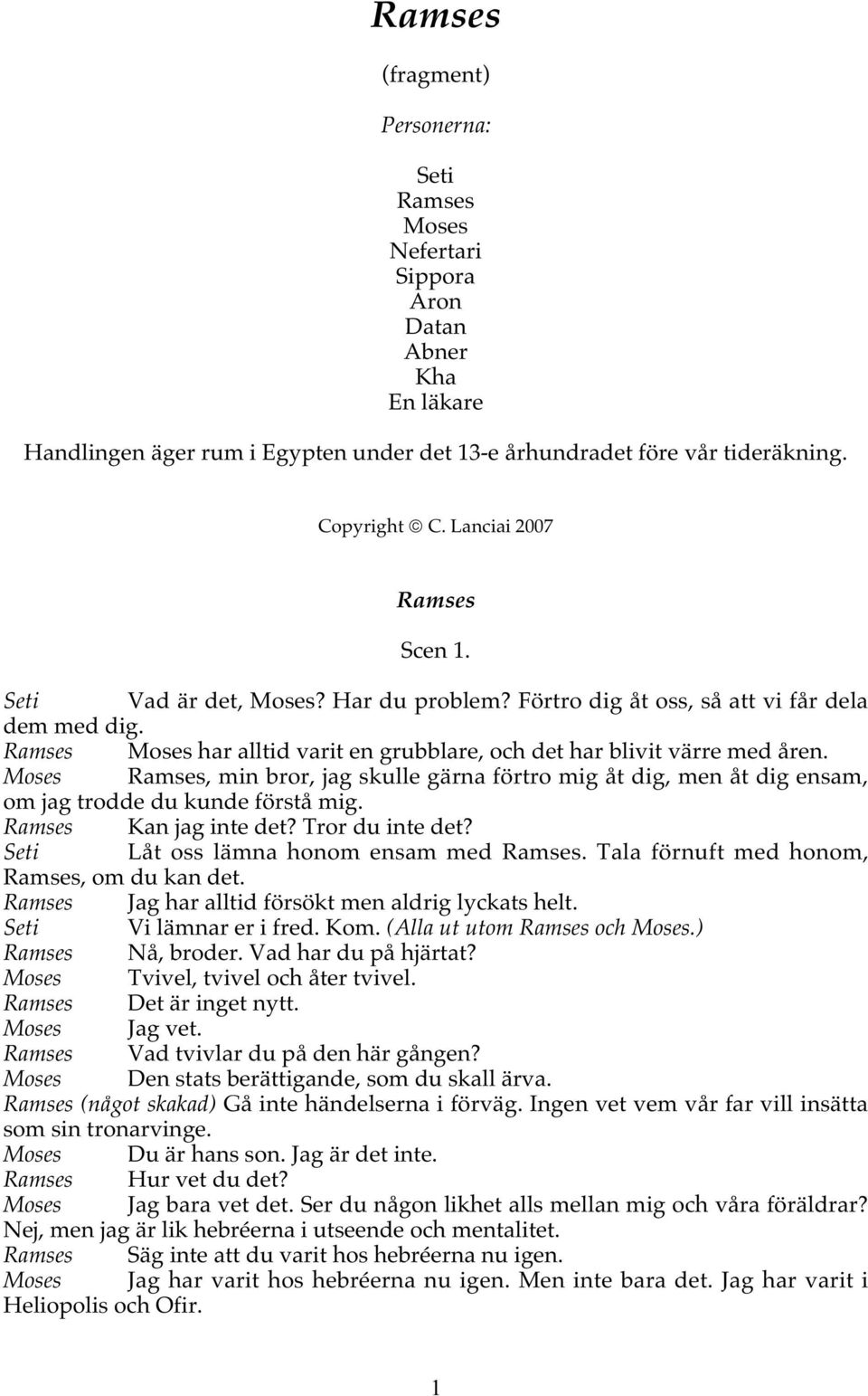 Moses Ramses, min bror, jag skulle gärna förtro mig åt dig, men åt dig ensam, om jag trodde du kunde förstå mig. Ramses Kan jag inte det? Tror du inte det? Seti Låt oss lämna honom ensam med Ramses.