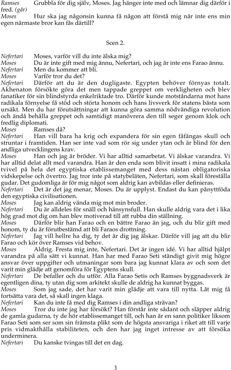 Moses Du är inte gift med mig ännu, Nefertari, och jag är inte ens Farao ännu. Nefertari Men du kommer att bli. Moses Varför tror du det? Nefertari Därför att du är den dugligaste.