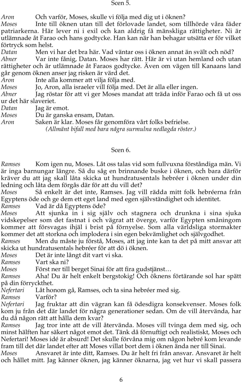 Vad väntar oss i öknen annat än svält och nöd? Abner Var inte fånig, Datan. Moses har rätt. Här är vi utan hemland och utan rättigheter och är utlämnade åt Faraos godtycke.
