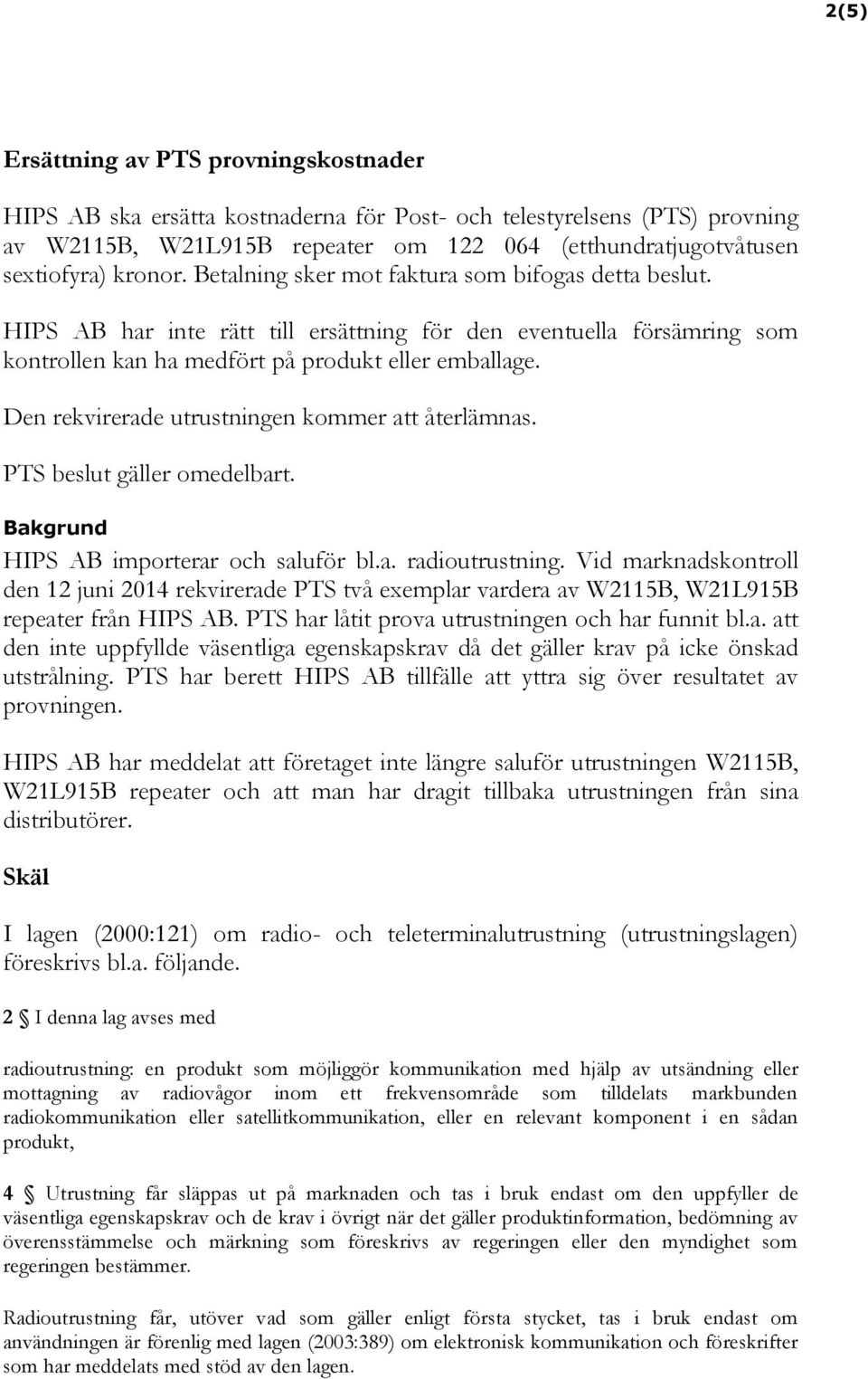 Den rekvirerade utrustningen kommer att återlämnas. PTS beslut gäller omedelbart. Bakgrund HIPS AB importerar och saluför bl.a. radioutrustning.