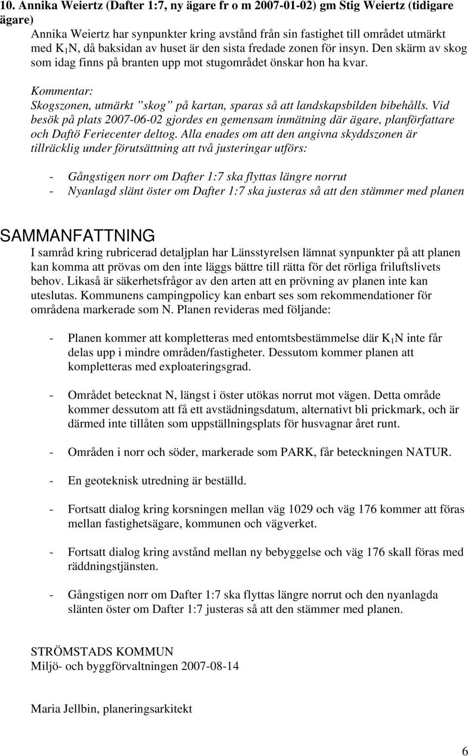 Skogszonen, utmärkt skog på kartan, sparas så att landskapsbilden bibehålls. Vid besök på plats 2007-06-02 gjordes en gemensam inmätning där ägare, planförfattare och Daftö Feriecenter deltog.