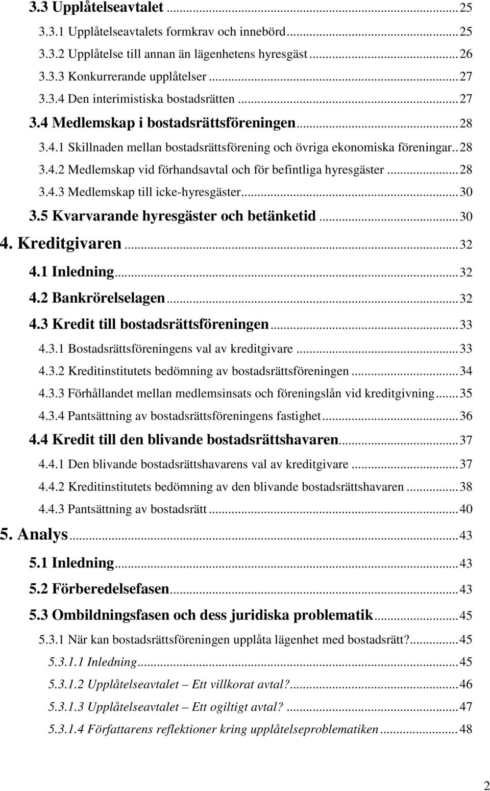 ..28 3.4.3 Medlemskap till icke-hyresgäster...30 3.5 Kvarvarande hyresgäster och betänketid...30 4. Kreditgivaren...32 4.1 Inledning...32 4.2 Bankrörelselagen...32 4.3 Kredit till bostadsrättsföreningen.