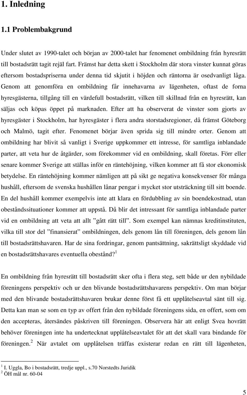 Genom att genomföra en ombildning får innehavarna av lägenheten, oftast de forna hyresgästerna, tillgång till en värdefull bostadsrätt, vilken till skillnad från en hyresrätt, kan säljas och köpas