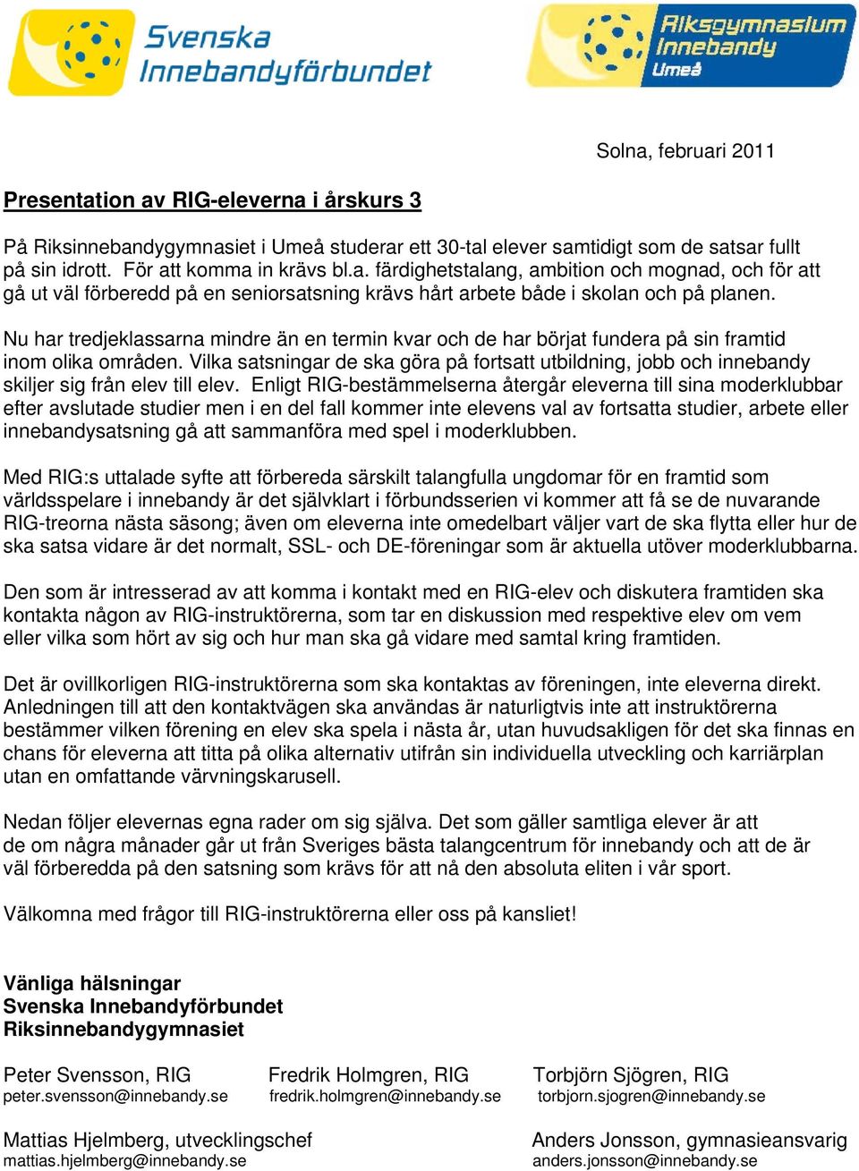 Vilka satsningar de ska göra på fortsatt utbildning, jobb och innebandy skiljer sig från elev till elev.