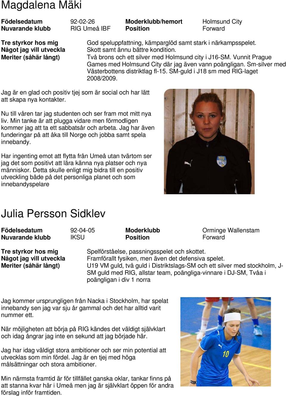Sm-silver med Västerbottens distriktlag fl-15. SM-guld i J18 sm med RIG-laget 2008/2009. Jag är en glad och positiv tjej som är social och har lätt att skapa nya kontakter.