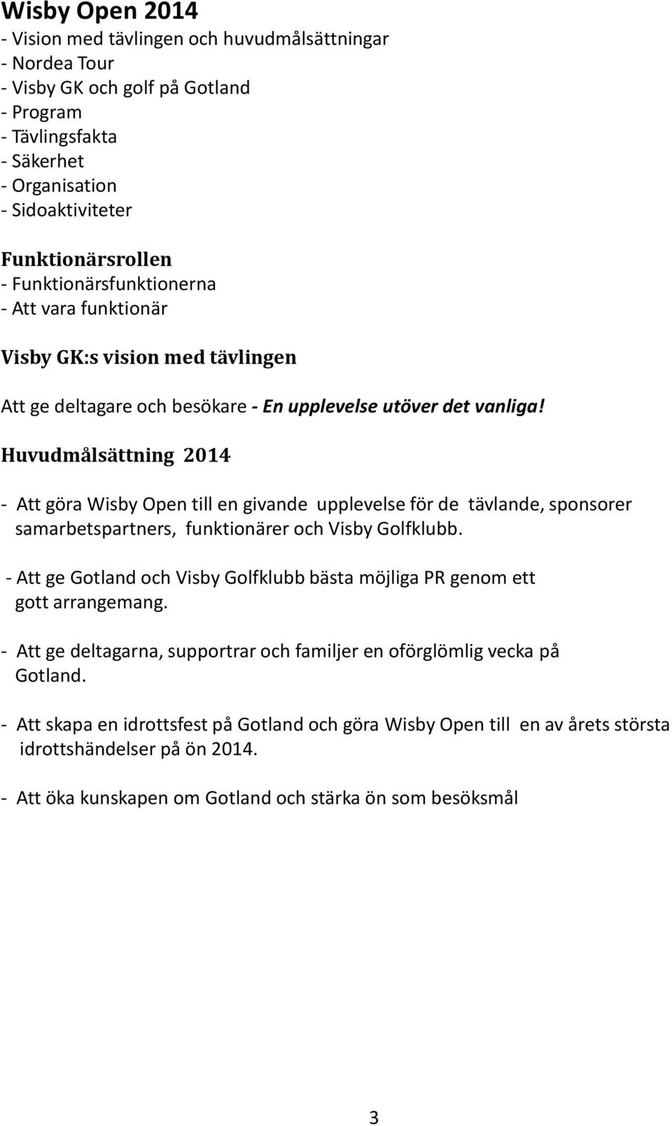 Huvudmålsättning 2014 - Att göra Wisby Open till en givande upplevelse för de tävlande, sponsorer samarbetspartners, funktionärer och Visby Golfklubb.