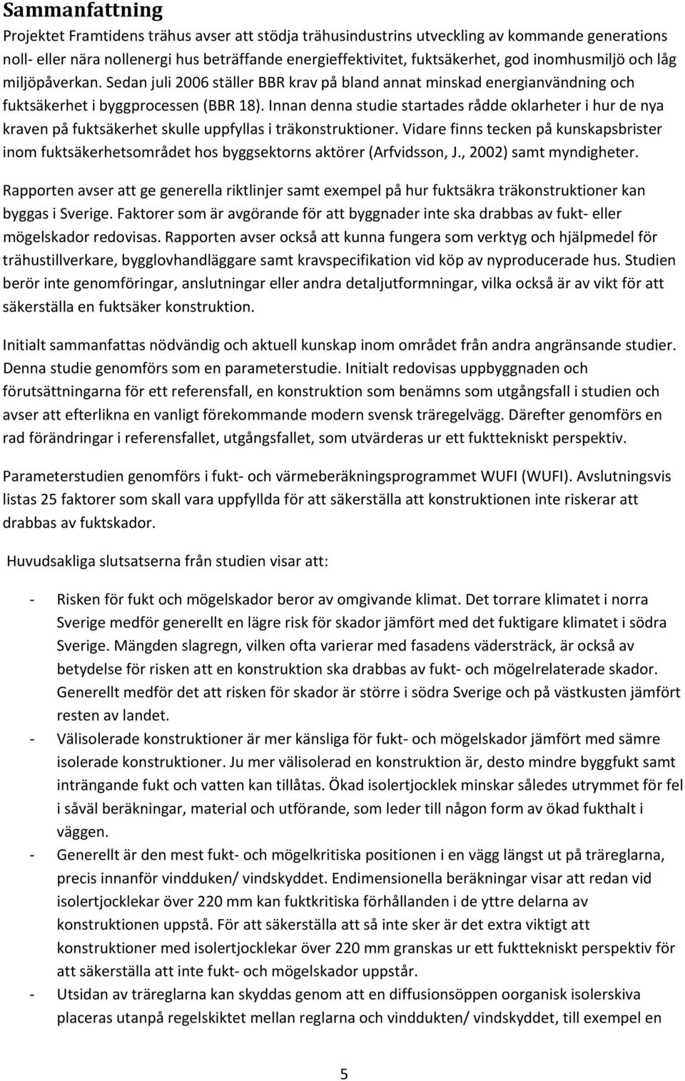 Innan denna studie startades rådde oklarheter i hur de nya kraven på fuktsäkerhet skulle uppfyllas i träkonstruktioner.