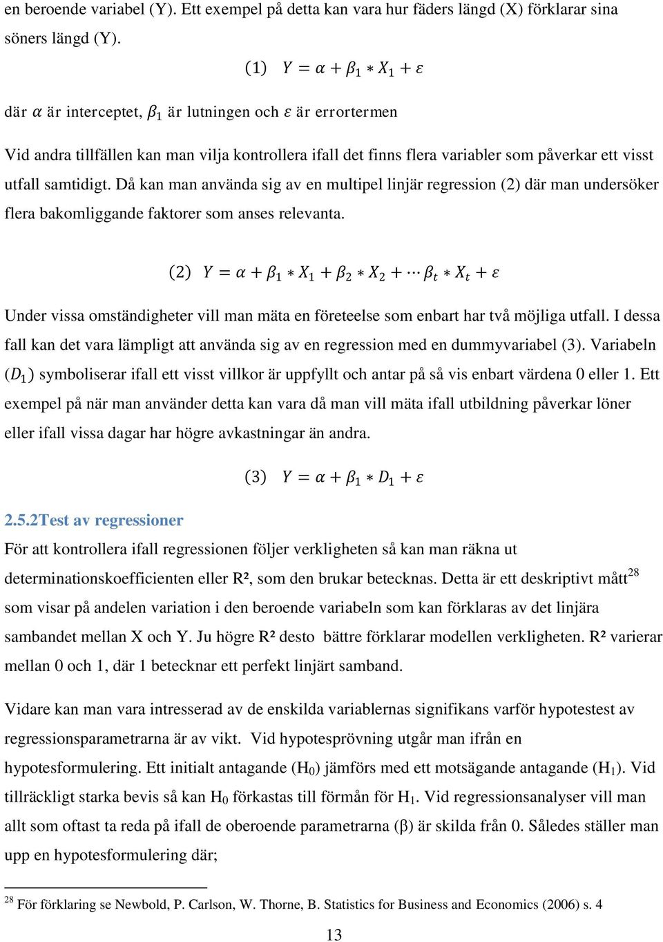 samtidigt. Då kan man använda sig av en multipel linjär regression (2) där man undersöker flera bakomliggande faktorer som anses relevanta.