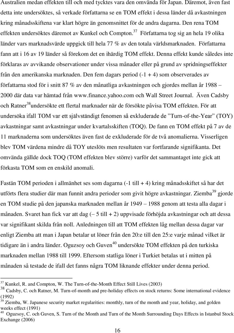 Den rena TOM effekten undersöktes däremot av Kunkel och Compton. 37 Författarna tog sig an hela 19 olika länder vars marknadsvärde uppgick till hela 77 % av den totala världsmarknaden.