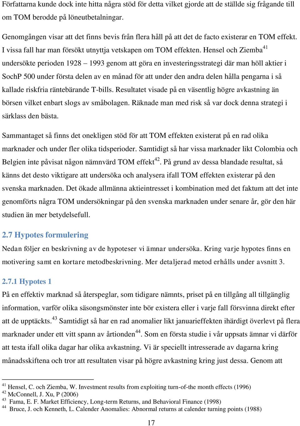 Hensel och Ziemba 41 undersökte perioden 1928 1993 genom att göra en investeringsstrategi där man höll aktier i SochP 500 under första delen av en månad för att under den andra delen hålla pengarna i