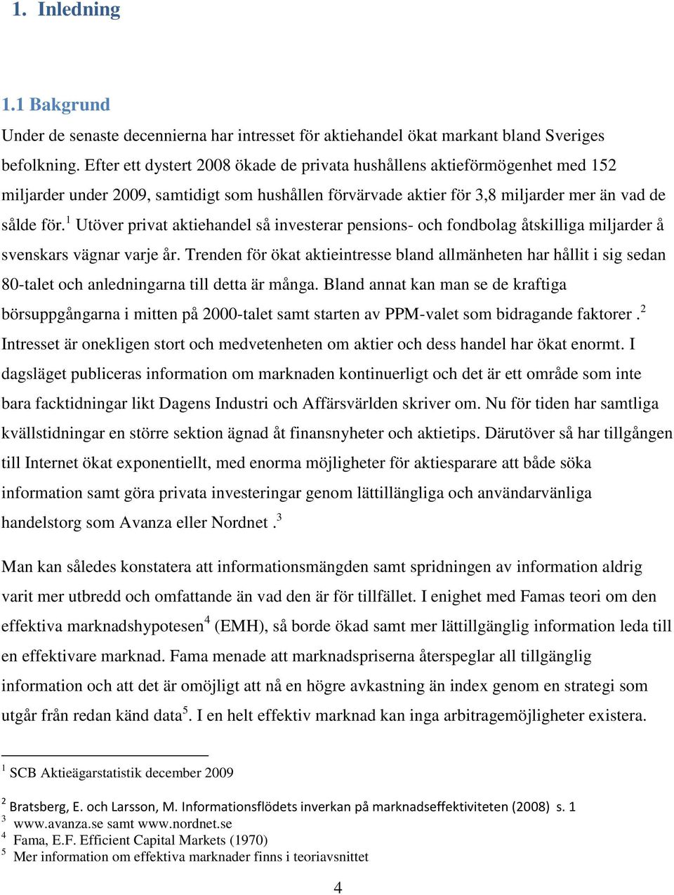 1 Utöver privat aktiehandel så investerar pensions- och fondbolag åtskilliga miljarder å svenskars vägnar varje år.