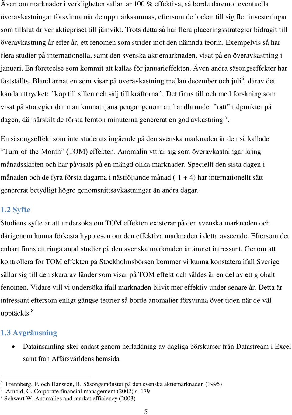 Exempelvis så har flera studier på internationella, samt den svenska aktiemarknaden, visat på en överavkastning i januari. En företeelse som kommit att kallas för januarieffekten.