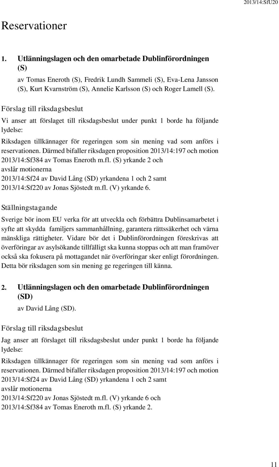 Förslag till riksdagsbeslut Vi anser att förslaget till riksdagsbeslut under punkt 1 borde ha följande lydelse: Riksdagen tillkännager för regeringen som sin mening vad som anförs i reservationen.