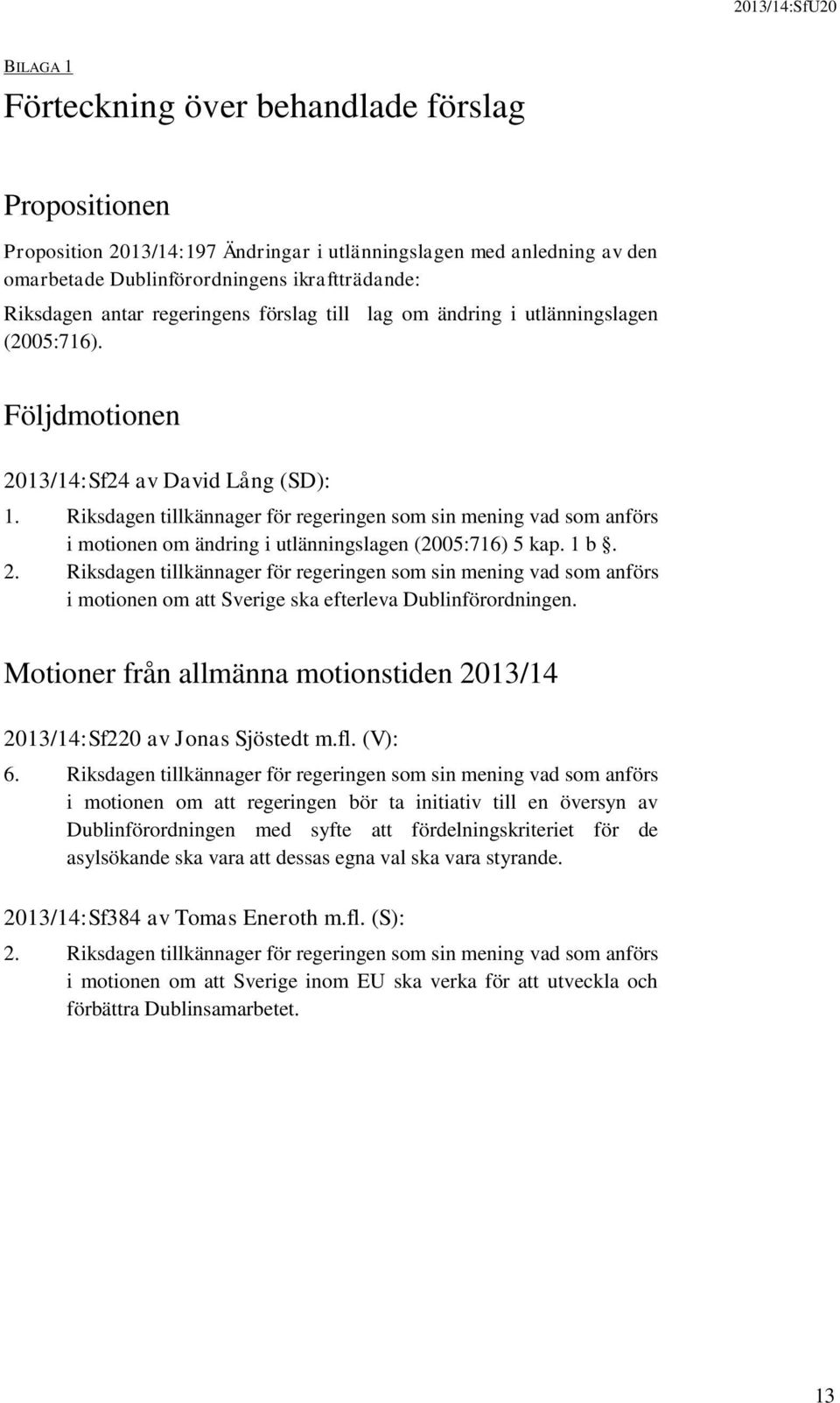 Riksdagen tillkännager för regeringen som sin mening vad som anförs i motionen om ändring i utlänningslagen (2005:716) 5 kap. 1 b. 2.