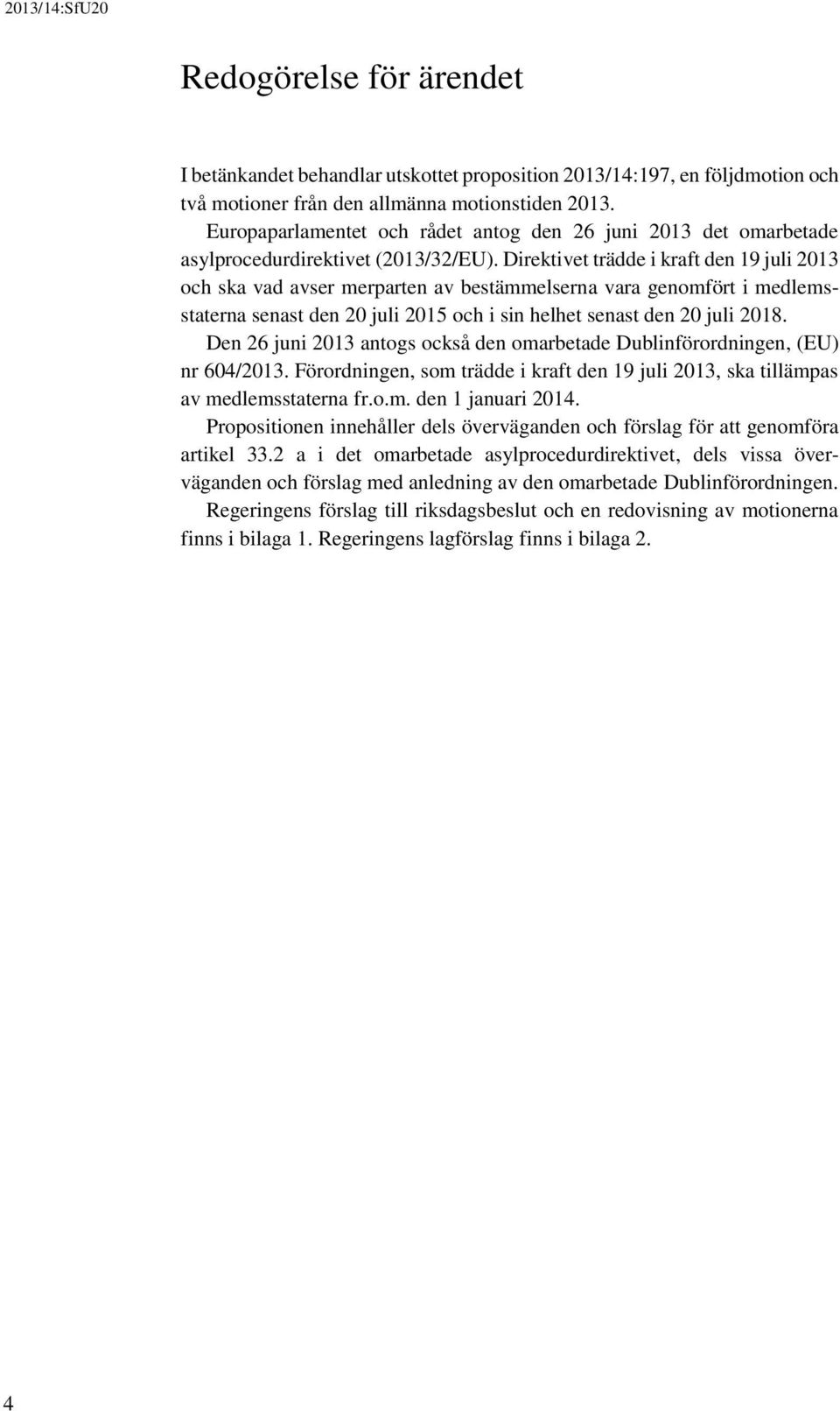 Direktivet trädde i kraft den 19 juli 2013 och ska vad avser merparten av bestämmelserna vara genomfört i medlemsstaterna senast den 20 juli 2015 och i sin helhet senast den 20 juli 2018.