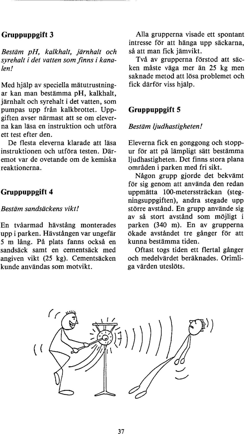 Uppgiften avser närmast att se om eleverna kan läsa en instruktion och utföra ett test efter den. De flesta eleverna klarade att läsa instruktionen och utföra testen.