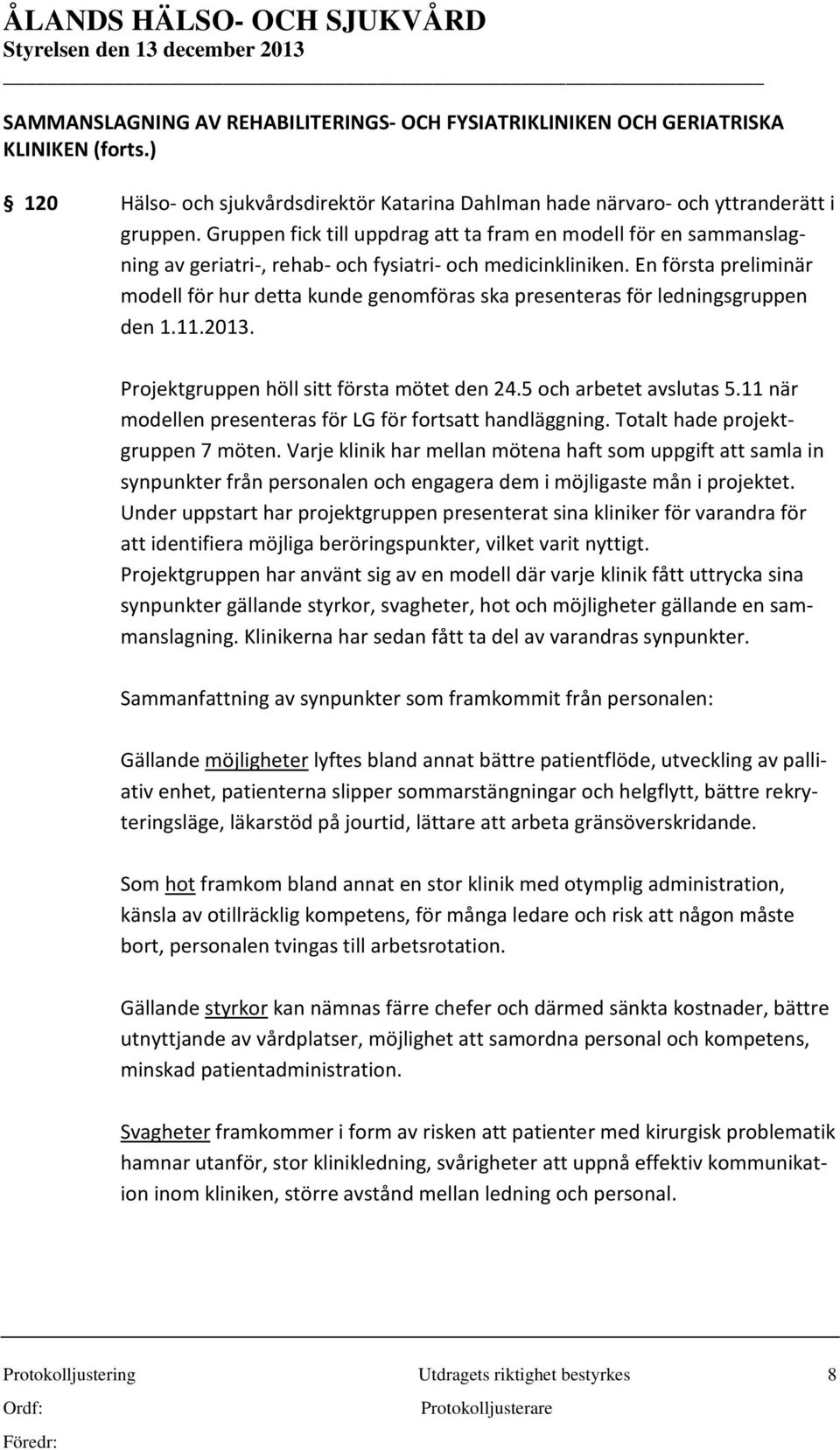 En första preliminär modell för hur detta kunde genomföras ska presenteras för ledningsgruppen den 1.11.2013. Projektgruppen höll sitt första mötet den 24.5 och arbetet avslutas 5.
