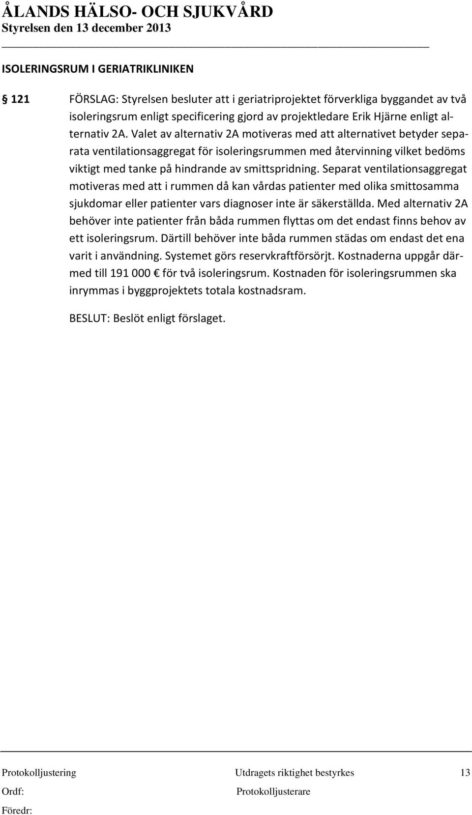 Valet av alternativ 2A motiveras med att alternativet betyder separata ventilationsaggregat för isoleringsrummen med återvinning vilket bedöms viktigt med tanke på hindrande av smittspridning.