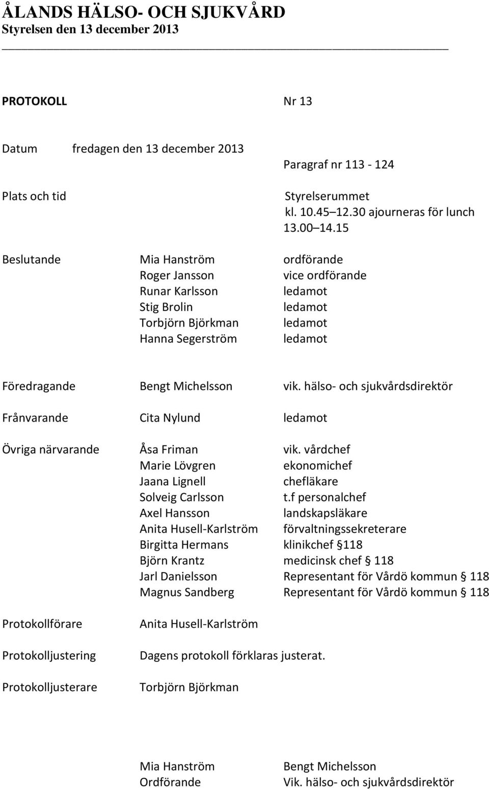 hälso- och sjukvårdsdirektör Frånvarande Cita Nylund ledamot Övriga närvarande Åsa Friman vik. vårdchef Marie Lövgren ekonomichef Jaana Lignell chefläkare Solveig Carlsson t.