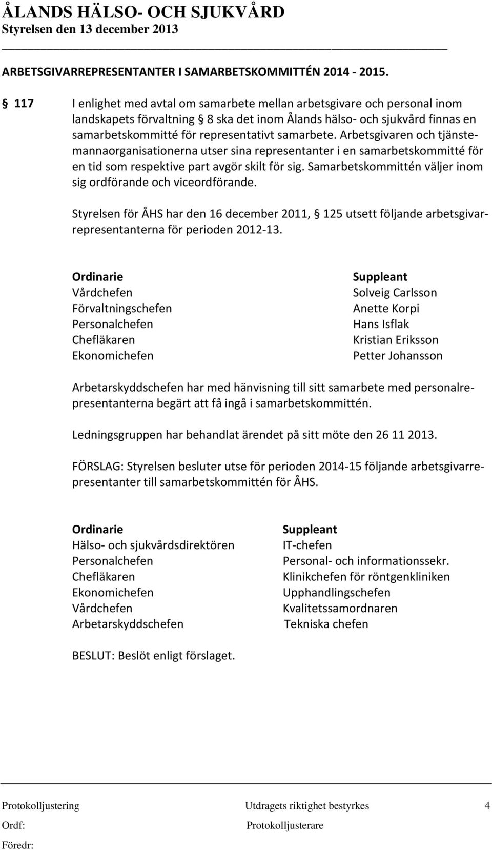 Arbetsgivaren och tjänstemannaorganisationerna utser sina representanter i en samarbetskommitté för en tid som respektive part avgör skilt för sig.