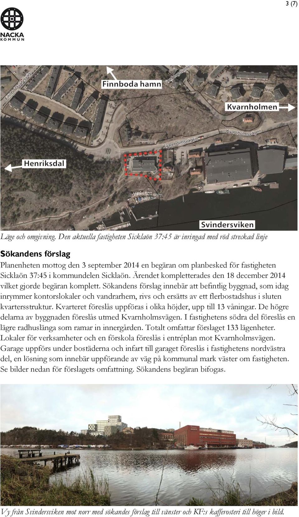 kommundelen Sicklaön. Ärendet kompletterades den 18 december 2014 vilket gjorde begäran komplett.
